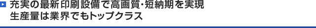 充実の最新印刷設備で高画質・短納期を実現。生産量は業界でもトップクラス。